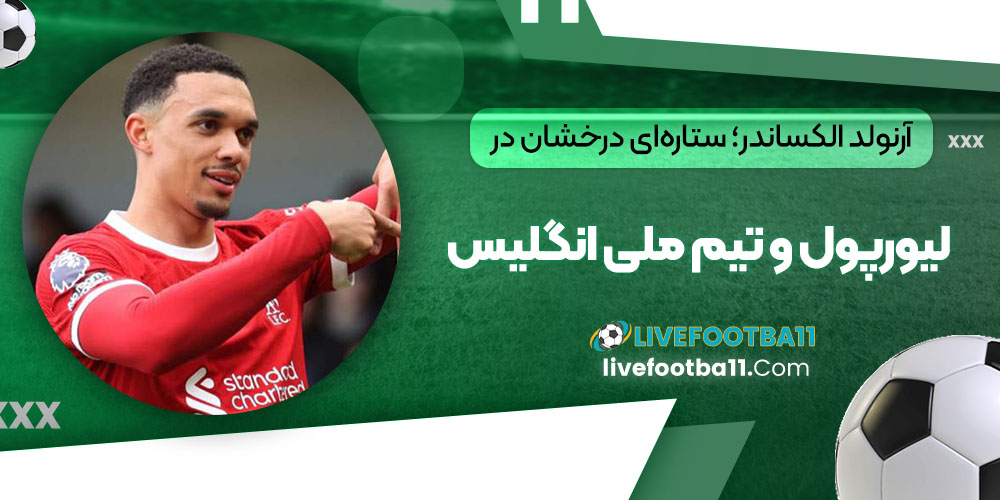 آرنولد الکساندر؛ ستاره‌ای درخشان در لیورپول و تیم ملی انگلیس
