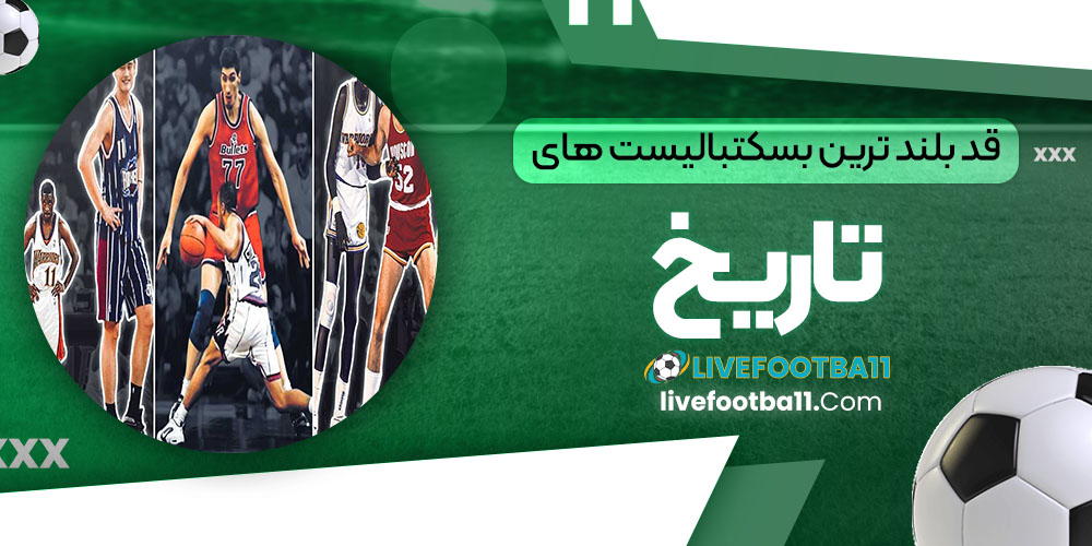 قد بلند ترین بسکتبالیست های تاریخ - نتایج زنده مسابقات ورزشی قد بلند ترین بسکتبالیست های تاریخ