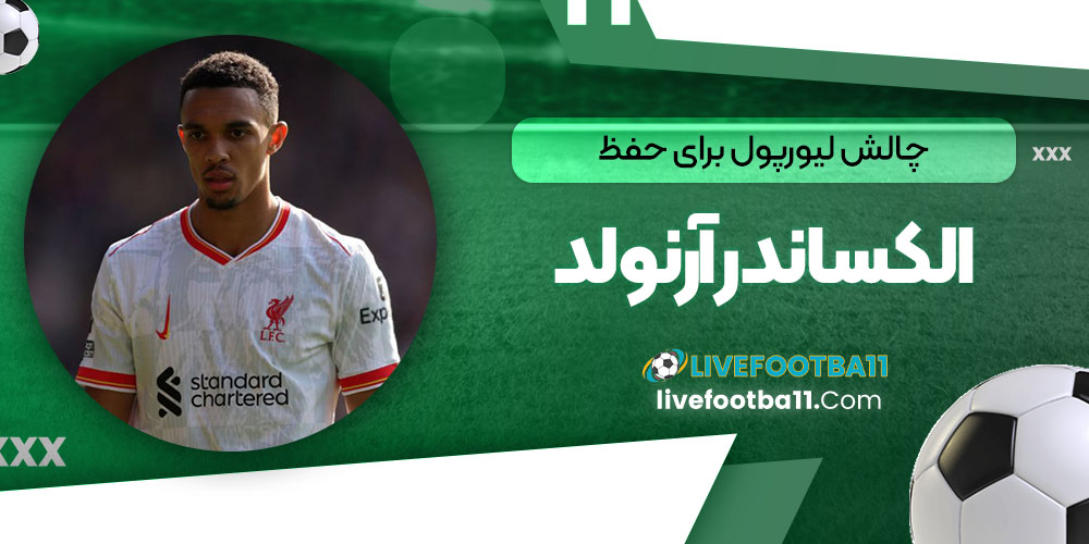 چالش لیورپول برای حفظ آرنولد الکساندر