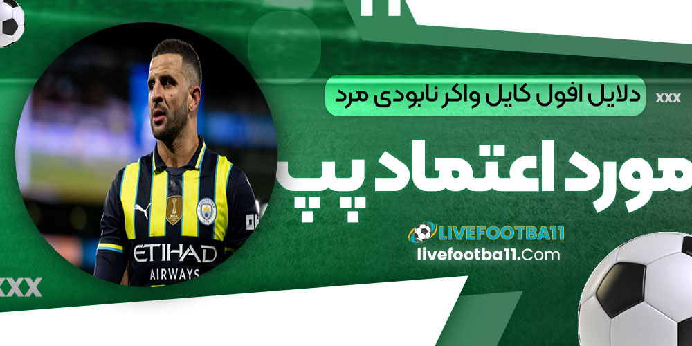 دلایل افول کایل واکر: نابودی مرد مورد اعتماد پپ