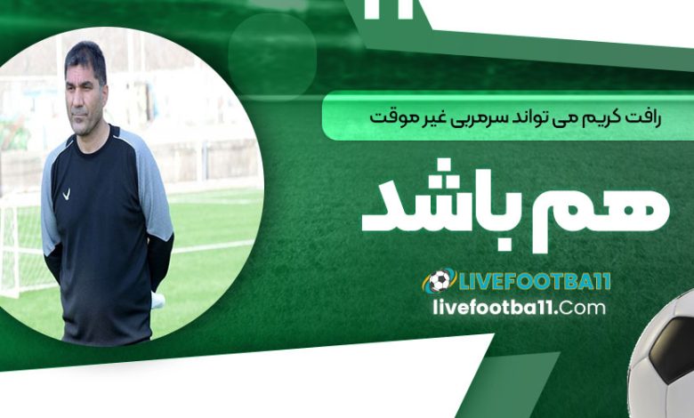 رافت: کریم می‌تواند سرمربی غیرموقت هم باشد