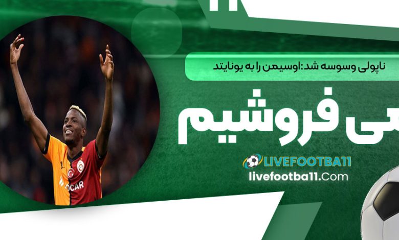 ناپولی وسوسه شد: اوسیمن را به یونایتد می‌فروشیم!