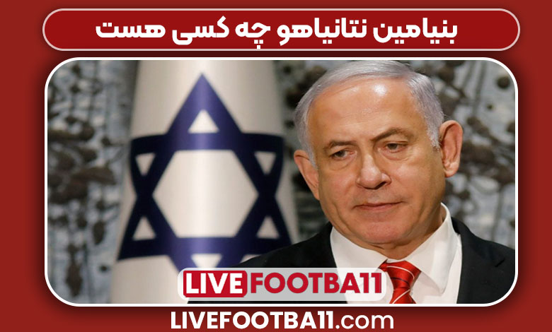 بنیامین نتانیاهو چه کسی هست 