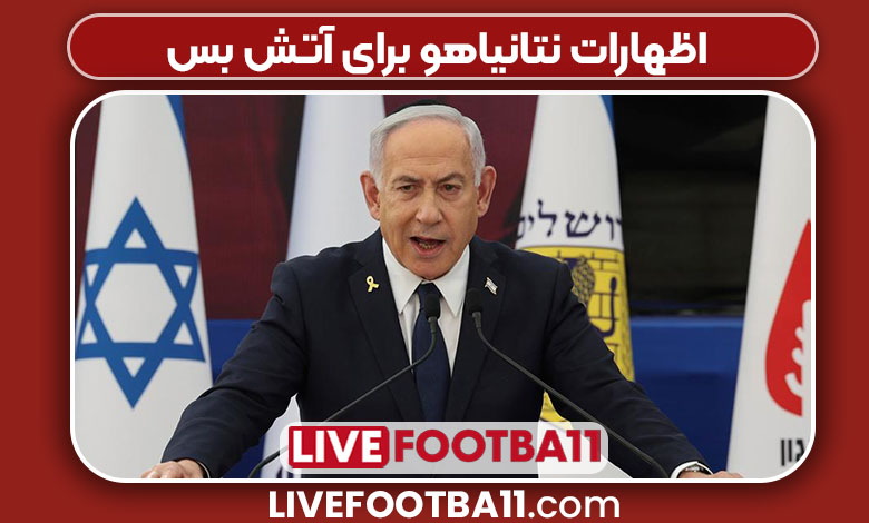 اظهارات نتانیاهو برای آتش بس